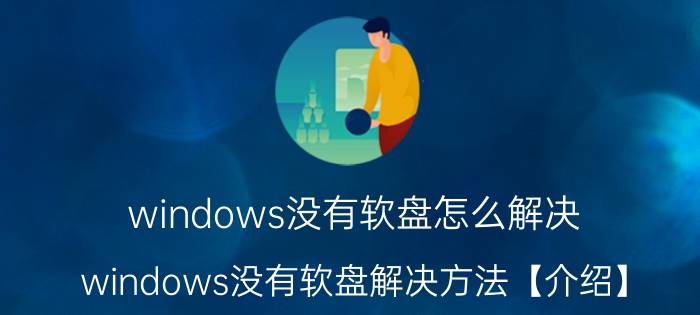 windows没有软盘怎么解决 windows没有软盘解决方法【介绍】